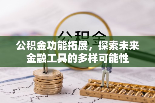 新房公积金功能拓展，探索未来金融工具的多样可能性