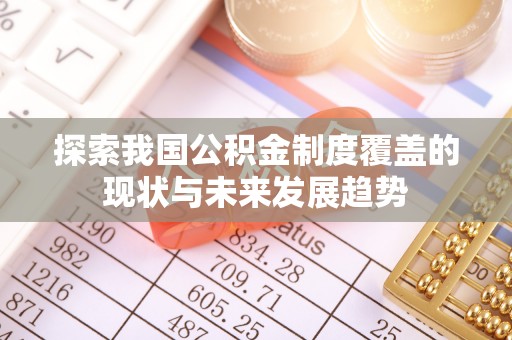 新房探索我国公积金制度覆盖的现状与未来发展趋势