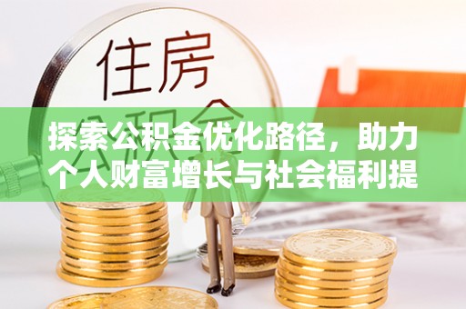 新房探索公积金优化路径，助力个人财富增长与社会福利提升