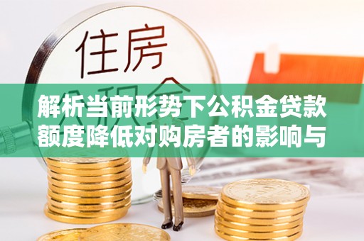 新房解析当前形势下公积金贷款额度降低对购房者的影响与应对策略