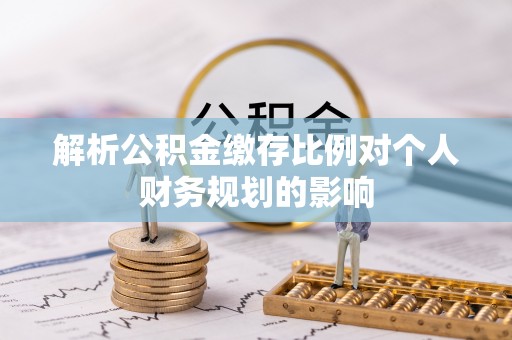 新房解析公积金缴存比例对个人财务规划的影响