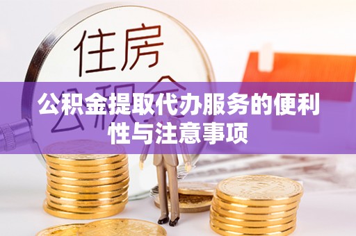 新房公积金提取代办服务的便利性与注意事项