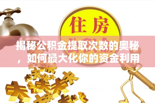 新房揭秘公积金提取次数的奥秘，如何最大化你的资金利用？