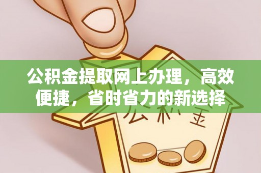 新房公积金提取网上办理，高效便捷，省时省力的新选择