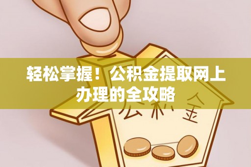 新房轻松掌握！公积金提取网上办理的全攻略