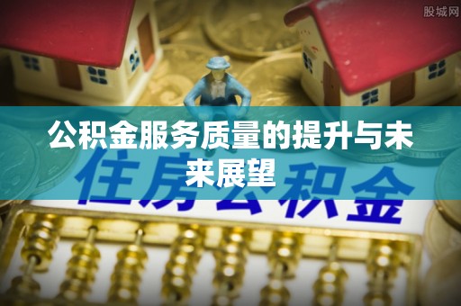新房公积金服务质量的提升与未来展望