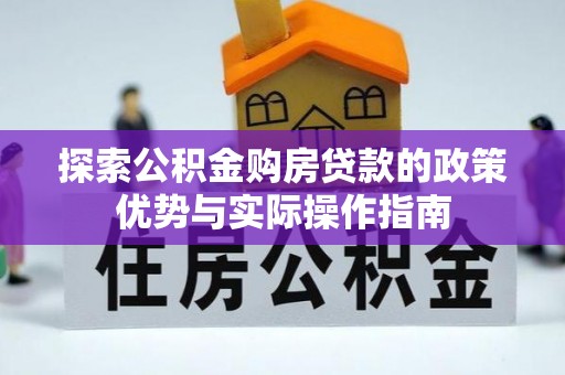 新房探索公积金购房贷款的政策优势与实际操作指南