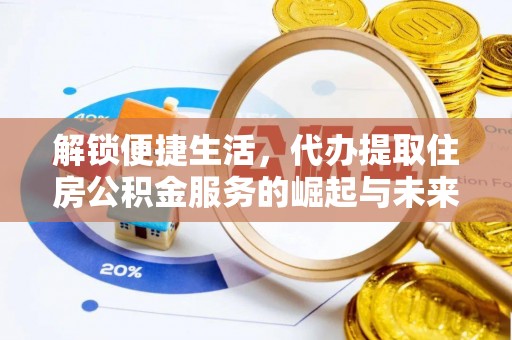 新房解锁便捷生活，代办提取住房公积金服务的崛起与未来