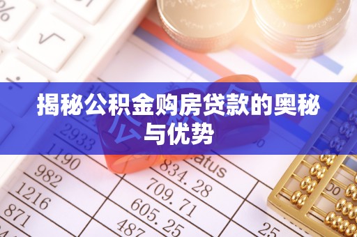 新房揭秘公积金购房贷款的奥秘与优势