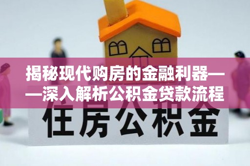 新房揭秘现代购房的金融利器——深入解析公积金贷款流程