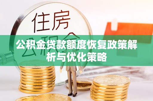 新房公积金贷款额度恢复政策解析与优化策略