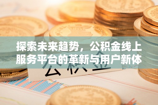 新房探索未来趋势，公积金线上服务平台的革新与用户新体验