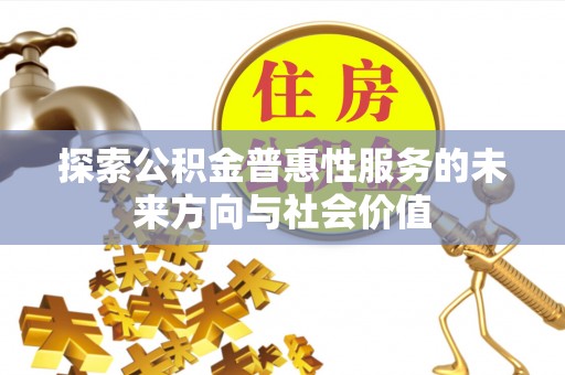 新房探索公积金普惠性服务的未来方向与社会价值