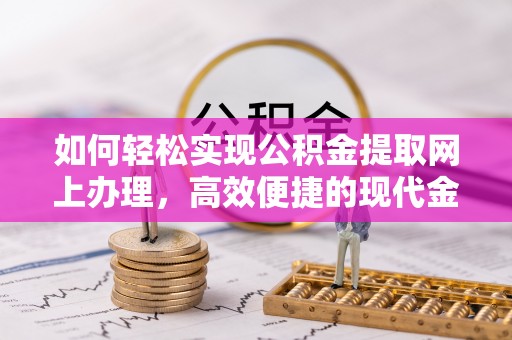 新房如何轻松实现公积金提取网上办理，高效便捷的现代金融服务