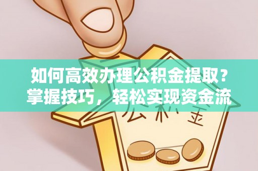 新房如何高效办理公积金提取？掌握技巧，轻松实现资金流动