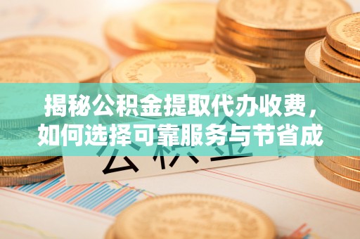 新房揭秘公积金提取代办收费，如何选择可靠服务与节省成本？