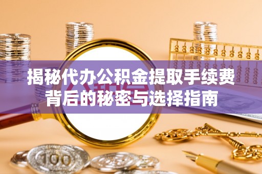 新房揭秘代办公积金提取手续费背后的秘密与选择指南