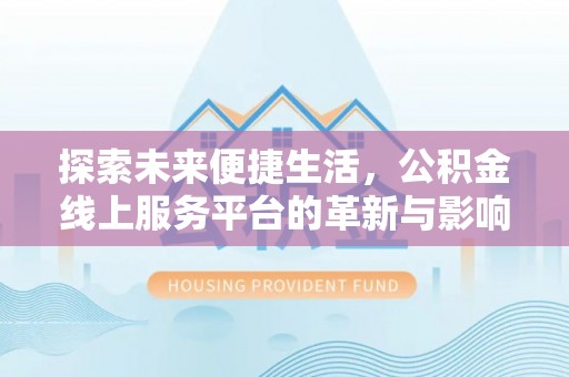 新房探索未来便捷生活，公积金线上服务平台的革新与影响