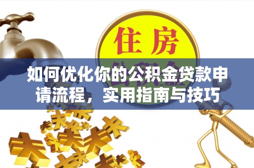 新房如何优化你的公积金贷款申请流程，实用指南与技巧