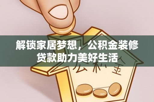 新房解锁家居梦想，公积金装修贷款助力美好生活