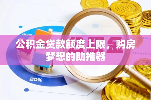 新房公积金贷款额度上限，购房梦想的助推器
