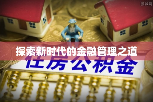 新房探索新时代的金融管理之道