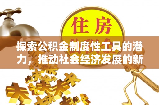 新房探索公积金制度性工具的潜力，推动社会经济发展的新引擎