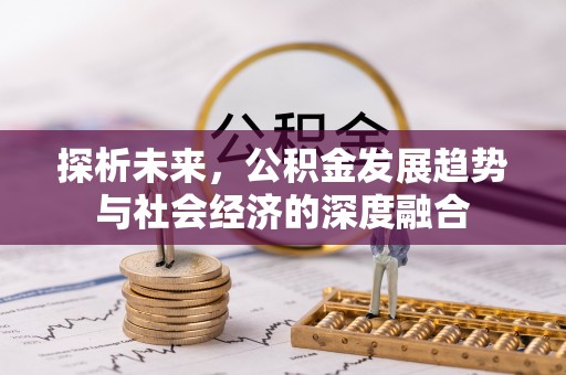 新房探析未来，公积金发展趋势与社会经济的深度融合