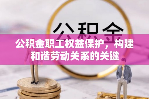 新房公积金职工权益保护，构建和谐劳动关系的关键