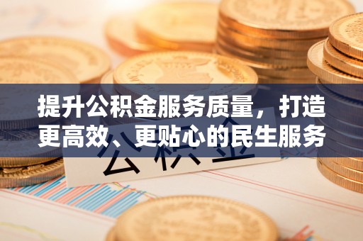 新房提升公积金服务质量，打造更高效、更贴心的民生服务体验