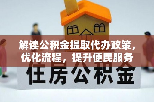 新房解读公积金提取代办政策，优化流程，提升便民服务