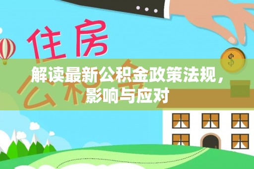 新房解读最新公积金政策法规，影响与应对