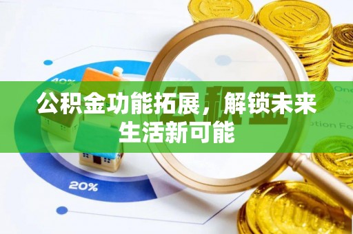 新房公积金功能拓展，解锁未来生活新可能