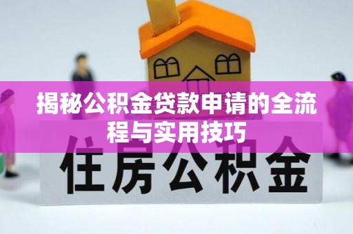 新房揭秘公积金贷款申请的全流程与实用技巧