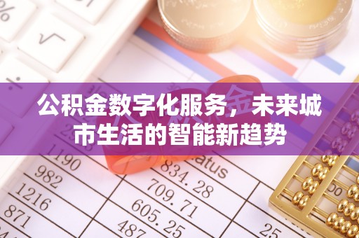 新房公积金数字化服务，未来城市生活的智能新趋势