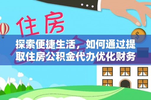 新房探索便捷生活，如何通过提取住房公积金代办优化财务规划