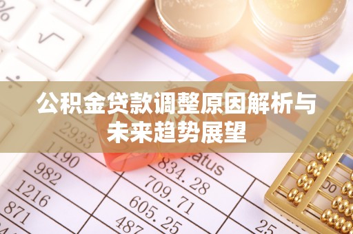 新房公积金贷款调整原因解析与未来趋势展望
