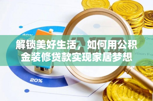 新房解锁美好生活，如何用公积金装修贷款实现家居梦想