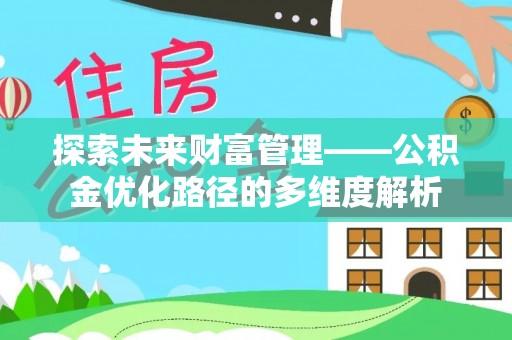新房探索未来财富管理——公积金优化路径的多维度解析