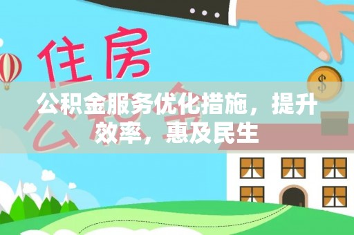新房公积金服务优化措施，提升效率，惠及民生