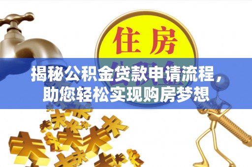 新房揭秘公积金贷款申请流程，助您轻松实现购房梦想