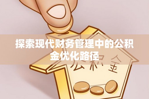 新房探索现代财务管理中的公积金优化路径
