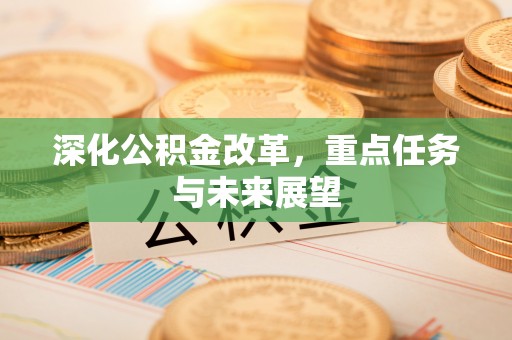 新房深化公积金改革，重点任务与未来展望