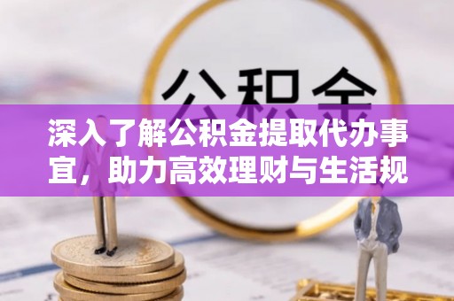 新房深入了解公积金提取代办事宜，助力高效理财与生活规划