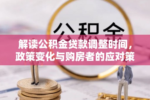 新房解读公积金贷款调整时间，政策变化与购房者的应对策略