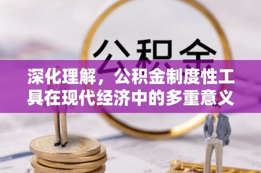 新房深化理解，公积金制度性工具在现代经济中的多重意义