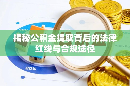 新房揭秘公积金提取背后的法律红线与合规途径