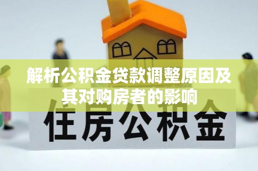 新房解析公积金贷款调整原因及其对购房者的影响