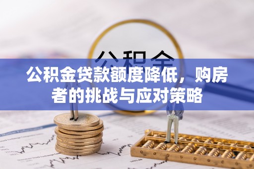 新房公积金贷款额度降低，购房者的挑战与应对策略