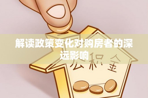 新房解读政策变化对购房者的深远影响